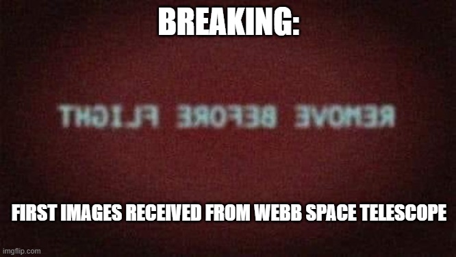 Breaking news... | BREAKING:; FIRST IMAGES RECEIVED FROM WEBB SPACE TELESCOPE | image tagged in webb space telescope | made w/ Imgflip meme maker