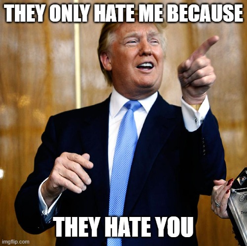 Donal Trump Birthday | THEY ONLY HATE ME BECAUSE THEY HATE YOU | image tagged in donal trump birthday | made w/ Imgflip meme maker