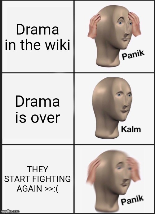 Please don't do this again, I had enough T-T | Drama in the wiki; Drama is over; THEY START FIGHTING AGAIN >>:( | image tagged in memes,panik kalm panik | made w/ Imgflip meme maker