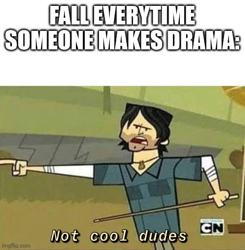 Not Cool Dudes | FALL EVERYTIME SOMEONE MAKES DRAMA: | image tagged in not cool dudes | made w/ Imgflip meme maker