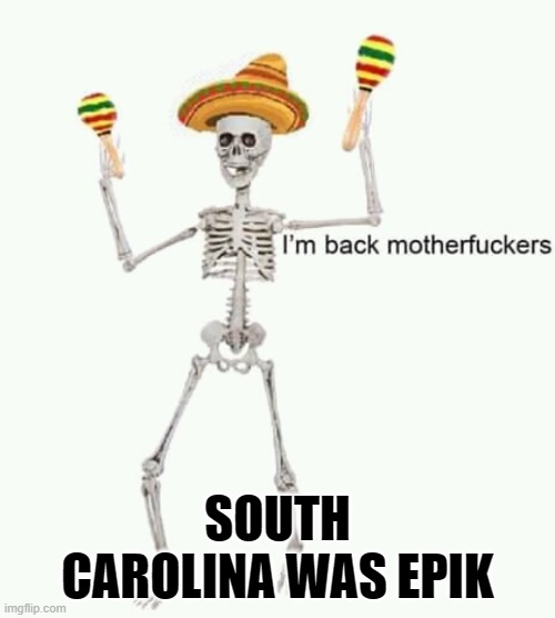 I'm back mfs | SOUTH CAROLINA WAS EPIK | image tagged in i'm back mfs | made w/ Imgflip meme maker