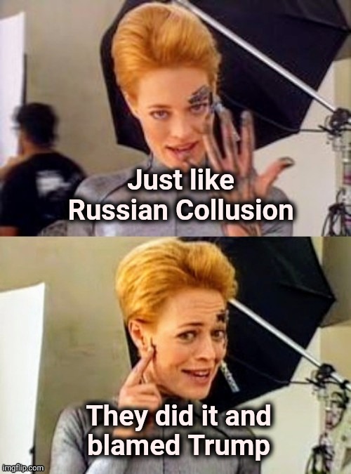 7 of 9 joke | Just like Russian Collusion They did it and
blamed Trump | image tagged in 7 of 9 joke | made w/ Imgflip meme maker