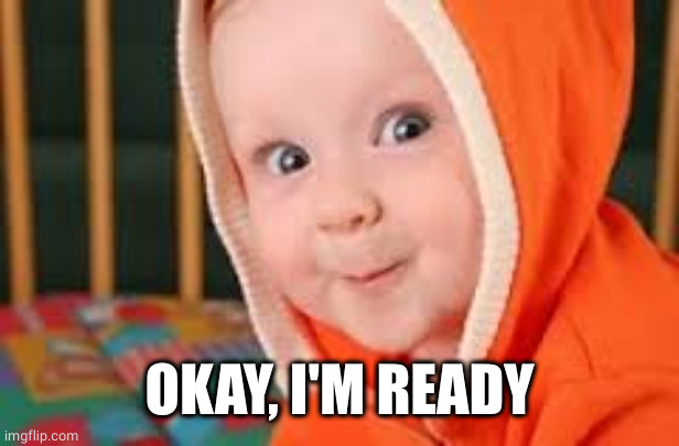 BABY EXCITED | OKAY, I'M READY | image tagged in baby excited | made w/ Imgflip meme maker