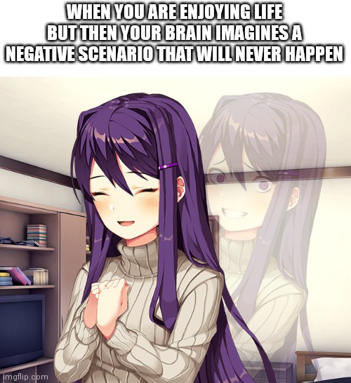 Yuri | WHEN YOU ARE ENJOYING LIFE BUT THEN YOUR BRAIN IMAGINES A NEGATIVE SCENARIO THAT WILL NEVER HAPPEN | image tagged in yuri,doki doki literature club,internal screaming,relatable memes,life,memes | made w/ Imgflip meme maker