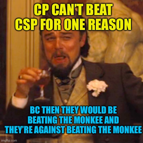 Cp can’t get no satisfaction | CP CAN’T BEAT CSP FOR ONE REASON; BC THEN THEY WOULD BE BEATING THE MONKEE AND THEY’RE AGAINST BEATING THE MONKEE | image tagged in memes,laughing leo | made w/ Imgflip meme maker