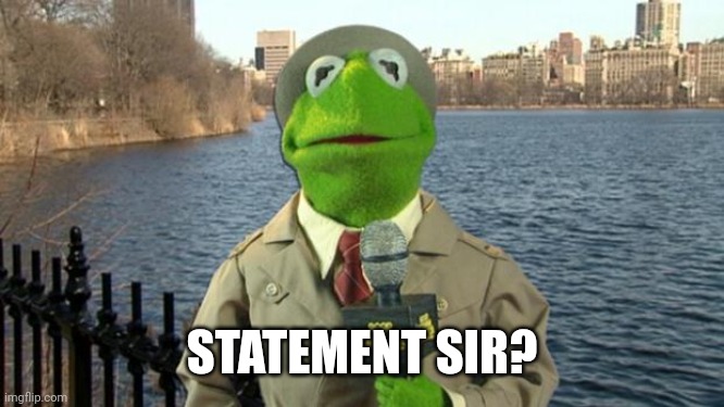 Kermit News Report | STATEMENT SIR? | image tagged in kermit news report | made w/ Imgflip meme maker