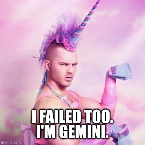 Unicorn MAN Meme | I FAILED TOO.
I'M GEMINI. | image tagged in memes,unicorn man | made w/ Imgflip meme maker