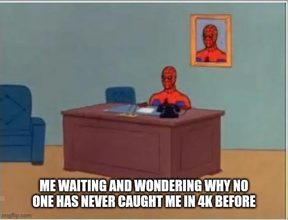 Ig depression has it's benefits | ME WAITING AND WONDERING WHY NO ONE HAS NEVER CAUGHT ME IN 4K BEFORE | image tagged in memes,spiderman computer desk,spiderman | made w/ Imgflip meme maker