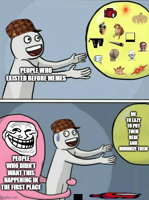 memes? | PEOPLE WHO EXISTED BEFORE MEMES; ME TO LAZY TO PUT THEM HERE AND MINIMIZE THEM; PEOPLE WHO DIDN'T WANT THIS HAPPENING IN THE FIRST PLACE | image tagged in memes,running away balloon | made w/ Imgflip meme maker