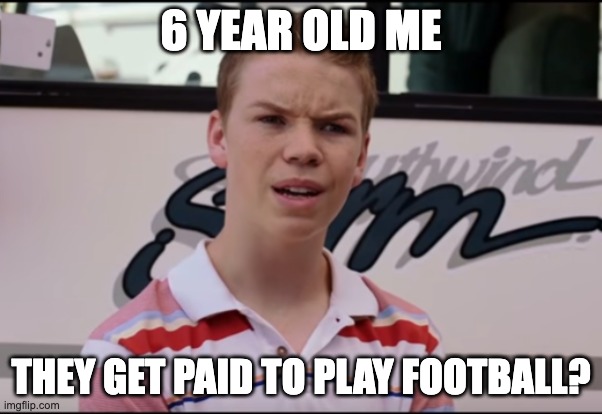 You Guys are Getting Paid | 6 YEAR OLD ME; THEY GET PAID TO PLAY FOOTBALL? | image tagged in you guys are getting paid | made w/ Imgflip meme maker