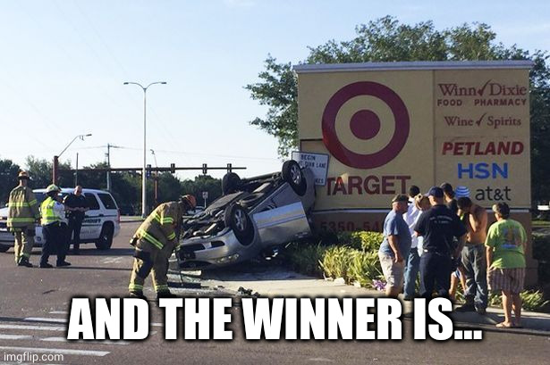 Target car crash | AND THE WINNER IS... | image tagged in target car crash | made w/ Imgflip meme maker