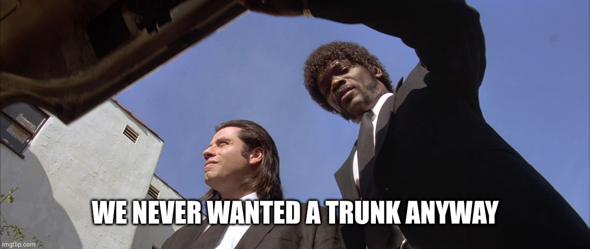 pulp fiction trunk | WE NEVER WANTED A TRUNK ANYWAY | image tagged in pulp fiction trunk | made w/ Imgflip meme maker