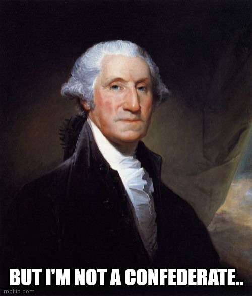 George Washington Meme | BUT I'M NOT A CONFEDERATE.. | image tagged in memes,george washington | made w/ Imgflip meme maker