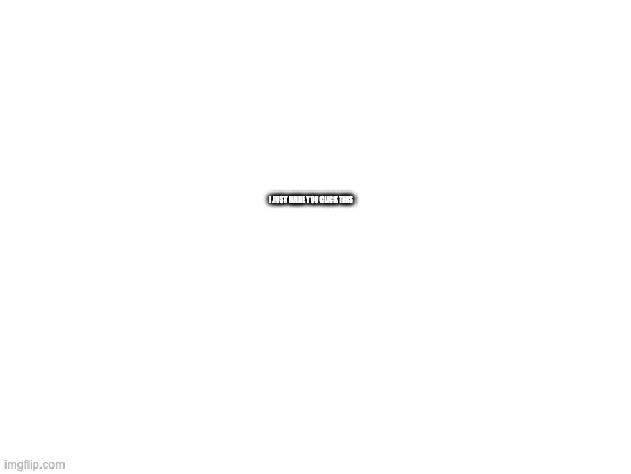 Blank White Template | I JUST MADE YOU CLICK THIS | image tagged in blank white template | made w/ Imgflip meme maker