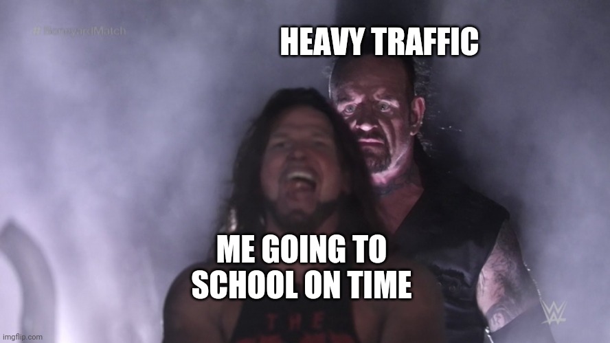 Heading To School But.... | HEAVY TRAFFIC; ME GOING TO SCHOOL ON TIME | image tagged in undertaker teleports behind aj styles | made w/ Imgflip meme maker