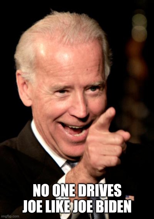 Smilin Biden Meme | NO ONE DRIVES JOE LIKE JOE BIDEN | image tagged in memes,smilin biden | made w/ Imgflip meme maker