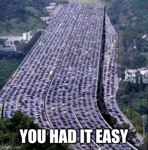 worlds biggest traffic jam | YOU HAD IT EASY | image tagged in worlds biggest traffic jam | made w/ Imgflip meme maker