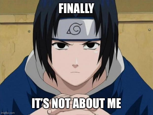 Naruto Sasuke | FINALLY IT’S NOT ABOUT ME | image tagged in naruto sasuke | made w/ Imgflip meme maker