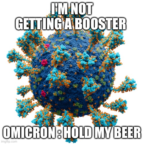 Omicron | I'M NOT GETTING A BOOSTER; OMICRON : HOLD MY BEER | image tagged in new coronavirus,hold my beer,omicron | made w/ Imgflip meme maker