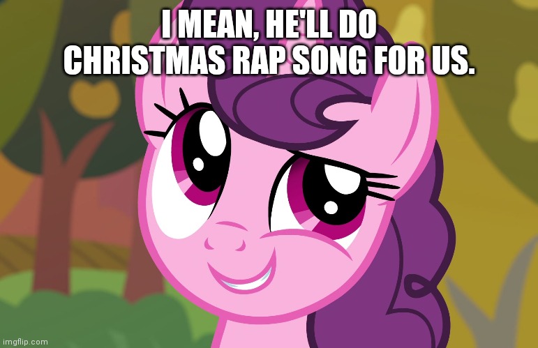 I MEAN, HE'LL DO CHRISTMAS RAP SONG FOR US. | made w/ Imgflip meme maker