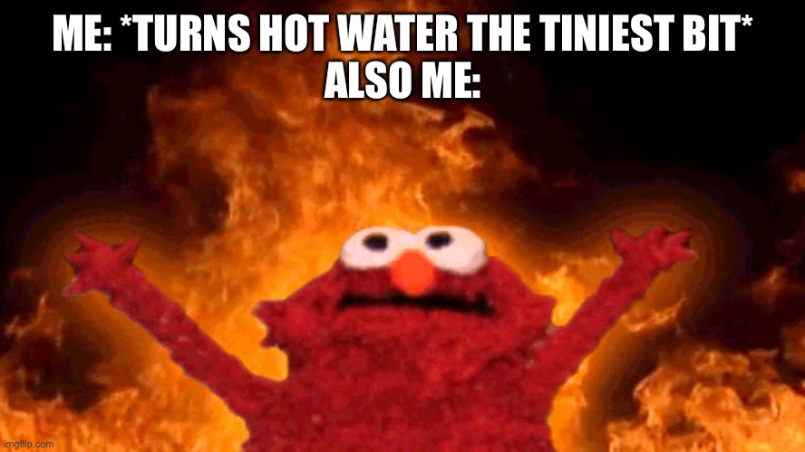 it gets so hot | ME: *TURNS HOT WATER THE TINIEST BIT*
ALSO ME: | image tagged in elmo fire | made w/ Imgflip meme maker