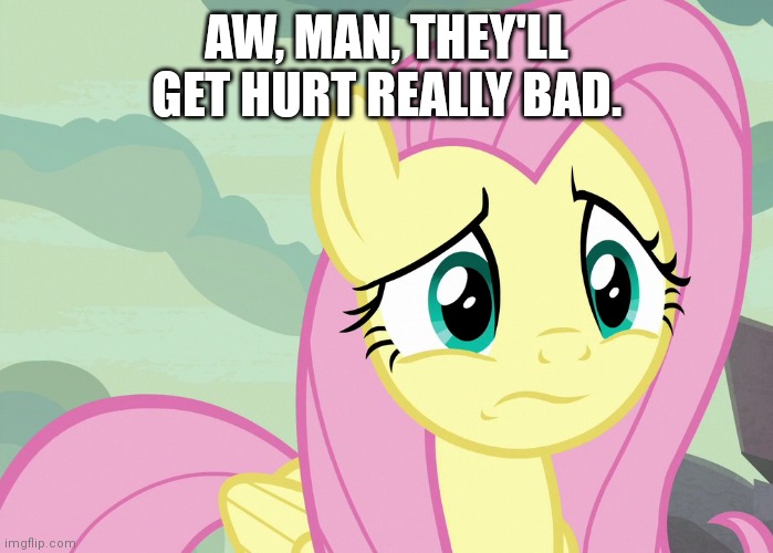 Fluttershy Was Puzzled (MLP) | AW, MAN, THEY'LL GET HURT REALLY BAD. | image tagged in fluttershy was puzzled mlp | made w/ Imgflip meme maker