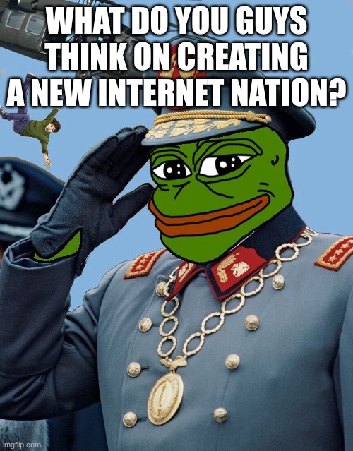 ??? | WHAT DO YOU GUYS THINK ON CREATING A NEW INTERNET NATION? | made w/ Imgflip meme maker