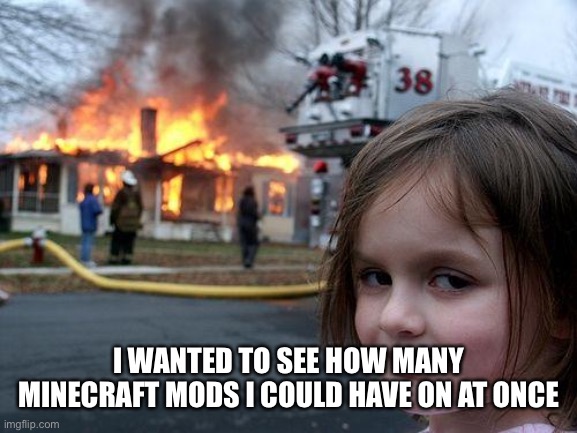 69420 to be exact | I WANTED TO SEE HOW MANY MINECRAFT MODS I COULD HAVE ON AT ONCE | image tagged in memes,disaster girl | made w/ Imgflip meme maker