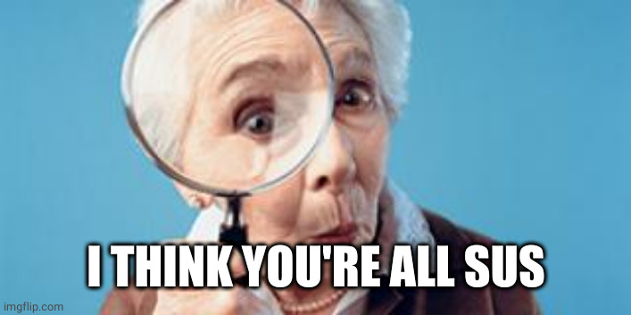 Old lady magnifying glass | I THINK YOU'RE ALL SUS | image tagged in old lady magnifying glass | made w/ Imgflip meme maker