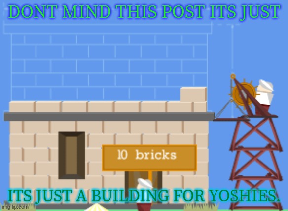 DONT MIND THIS POST ITS JUST; ITS JUST A BUILDING FOR YOSHIES. | made w/ Imgflip meme maker