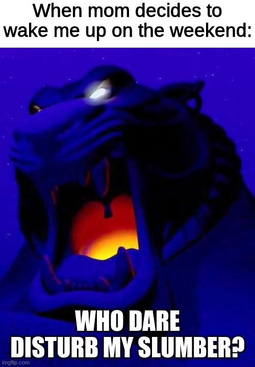 Who dare disturb my slumber? |  When mom decides to wake me up on the weekend:; WHO DARE DISTURB MY SLUMBER? | image tagged in aladdin,disney,sleep,mom,weekend | made w/ Imgflip meme maker