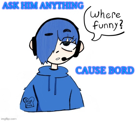 Poke where funny | ASK HIM ANYTHING; CAUSE BORD | image tagged in poke where funny | made w/ Imgflip meme maker