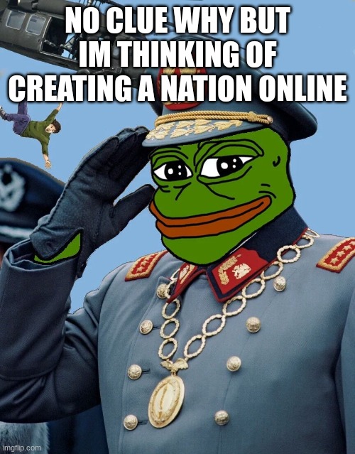 any ideas? | NO CLUE WHY BUT IM THINKING OF CREATING A NATION ONLINE | image tagged in any ideas | made w/ Imgflip meme maker