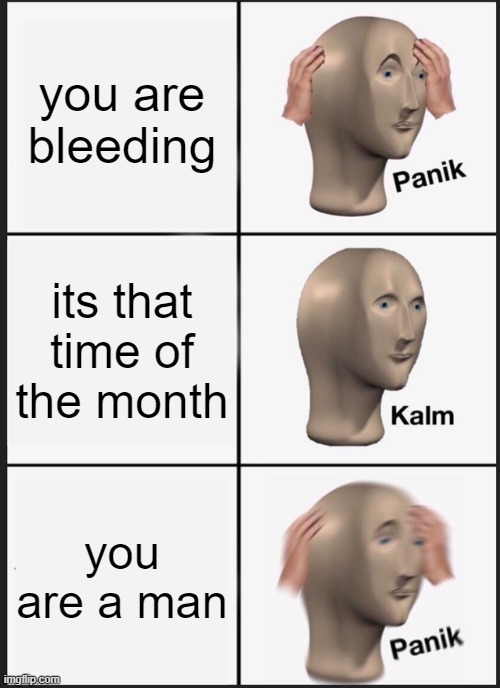 Panik Kalm Panik Meme | you are bleeding; its that time of the month; you are a man | image tagged in memes,panik kalm panik | made w/ Imgflip meme maker