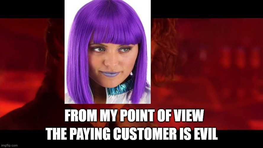 The Jedi Are Evil | THE PAYING CUSTOMER IS EVIL; FROM MY POINT OF VIEW | image tagged in the jedi are evil | made w/ Imgflip meme maker