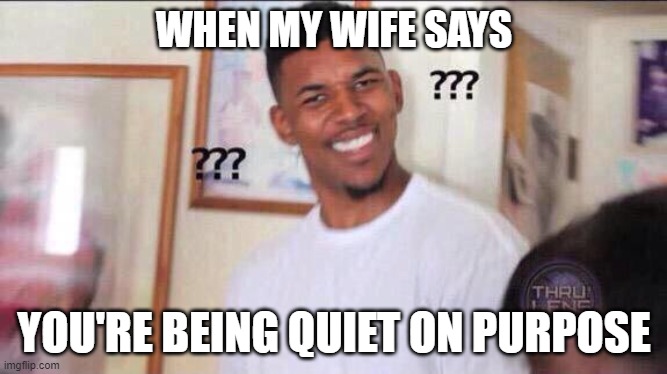 Black guy confused | WHEN MY WIFE SAYS; YOU'RE BEING QUIET ON PURPOSE | image tagged in black guy confused,AdviceAnimals | made w/ Imgflip meme maker