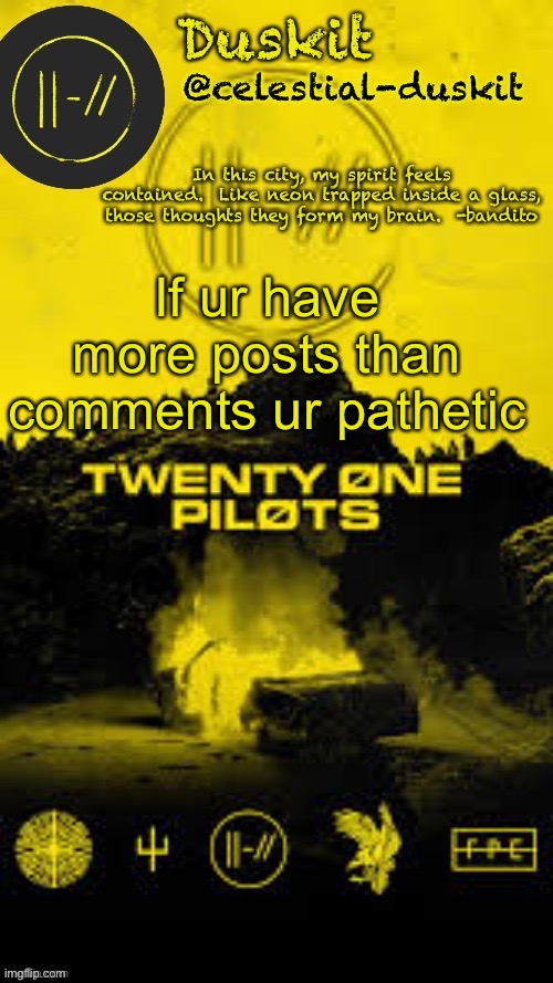 Duskit’s TRENCH temp thx corpse | If ur have more posts than comments ur pathetic | image tagged in duskit s trench temp thx corpse | made w/ Imgflip meme maker
