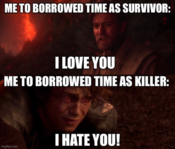 One of those perks you love and hate | ME TO BORROWED TIME AS SURVIVOR:; I LOVE YOU; ME TO BORROWED TIME AS KILLER:; I HATE YOU! | image tagged in i loved you but i hate you | made w/ Imgflip meme maker