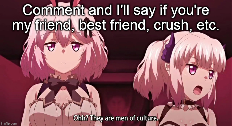 They are men of culture | Comment and I'll say if you're my friend, best friend, crush, etc. | image tagged in they are men of culture | made w/ Imgflip meme maker