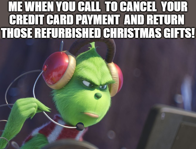 complaints!!! | ME WHEN YOU CALL  TO CANCEL  YOUR
CREDIT CARD PAYMENT  AND RETURN 
THOSE REFURBISHED CHRISTMAS GIFTS! | image tagged in grinch,the grinch | made w/ Imgflip meme maker