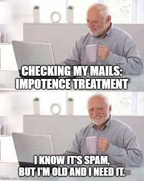 Hide the Pain Harold | CHECKING MY MAILS: IMPOTENCE TREATMENT; I KNOW IT'S SPAM, BUT I'M OLD AND I NEED IT. | image tagged in memes,hide the pain harold | made w/ Imgflip meme maker