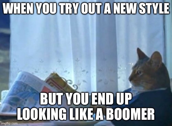 Boomer ? |  WHEN YOU TRY OUT A NEW STYLE; BUT YOU END UP LOOKING LIKE A BOOMER | image tagged in memes,i should buy a boat cat,ok boomer,cats | made w/ Imgflip meme maker