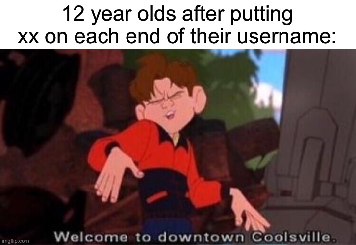 Welcome to Downtown Coolsville | 12 year olds after putting xx on each end of their username: | image tagged in welcome to downtown coolsville | made w/ Imgflip meme maker