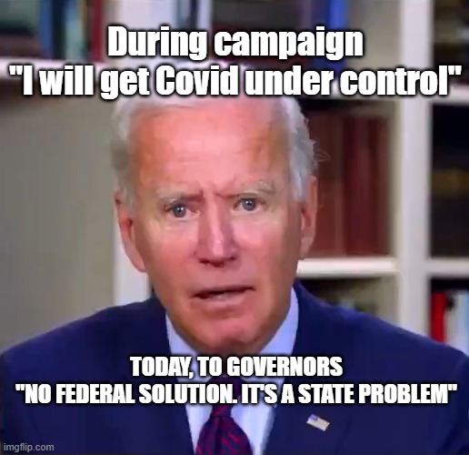 Joe Covid | During campaign
"I will get Covid under control"; TODAY, TO GOVERNORS
"NO FEDERAL SOLUTION. IT'S A STATE PROBLEM" | image tagged in slow joe biden dementia face | made w/ Imgflip meme maker