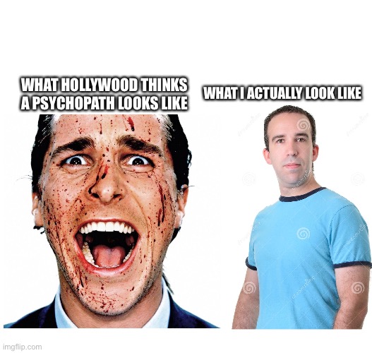 Hollywood vs reality | WHAT I ACTUALLY LOOK LIKE; WHAT HOLLYWOOD THINKS A PSYCHOPATH LOOKS LIKE | image tagged in perception,hollywood,reality | made w/ Imgflip meme maker