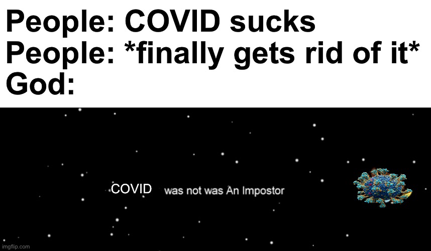 Was not was the imposter | People: COVID sucks
People: *finally gets rid of it*
God:; COVID | image tagged in among us not the imposter,covid,among us ejected | made w/ Imgflip meme maker
