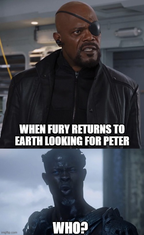 Spider-Man | WHEN FURY RETURNS TO EARTH LOOKING FOR PETER; WHO? | image tagged in marvel,spiderman peter parker,nick fury | made w/ Imgflip meme maker