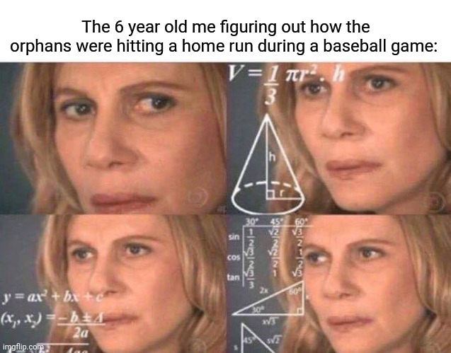 Orphans | The 6 year old me figuring out how the orphans were hitting a home run during a baseball game: | image tagged in math lady/confused lady,memes,funny,baseball,home run,blank white template | made w/ Imgflip meme maker
