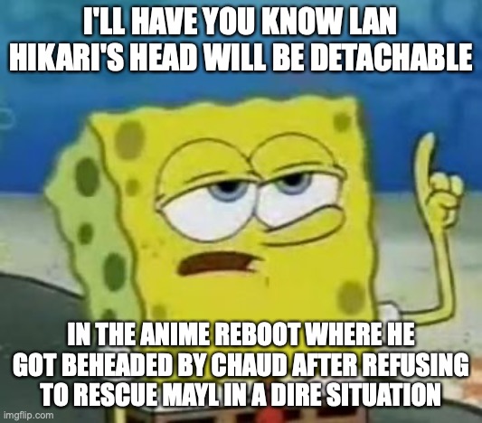Headless Lan | I'LL HAVE YOU KNOW LAN HIKARI'S HEAD WILL BE DETACHABLE; IN THE ANIME REBOOT WHERE HE GOT BEHEADED BY CHAUD AFTER REFUSING TO RESCUE MAYL IN A DIRE SITUATION | image tagged in memes,i'll have you know spongebob,lan hikari,megaman,megaman battle network | made w/ Imgflip meme maker