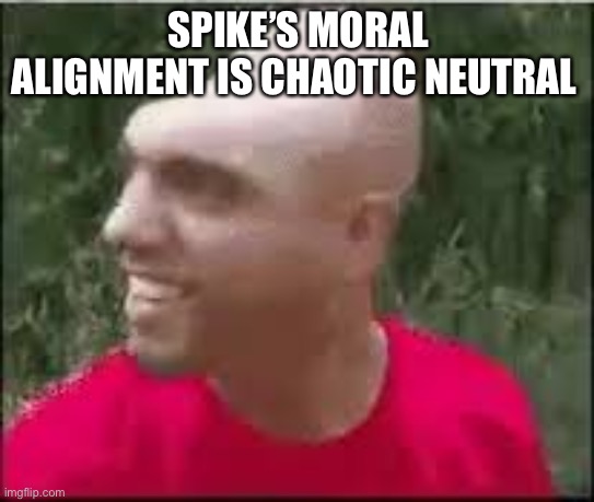 Dishweed | SPIKE’S MORAL ALIGNMENT IS CHAOTIC NEUTRAL | image tagged in dishweed | made w/ Imgflip meme maker